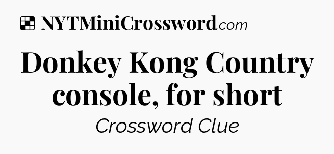 Solution: Donkey Kong Country console, for short - NYT Crossword