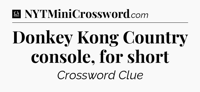 Donkey Kong Country console, for short - LA Times Crossword