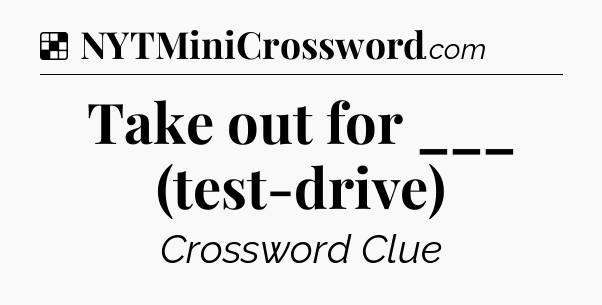 Solution: Take out for ___ (test-drive) - NYT Crossword