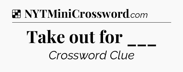 Solution: Take out for ___ - NYT Crossword