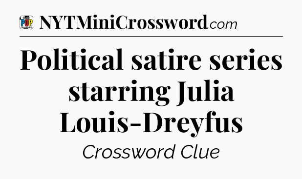 Political satire series starring Julia Louis-Dreyfus Crossword Clue