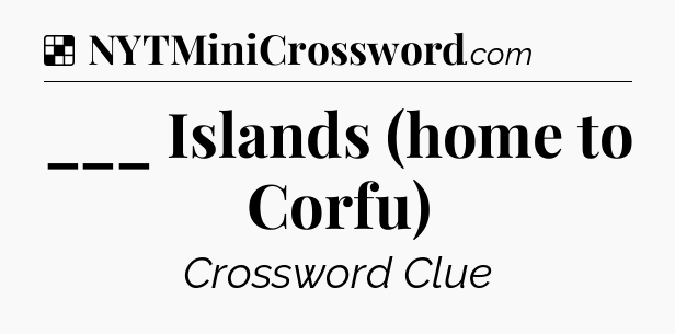 Solution: ___ Islands (home to Corfu) - NYT Crossword