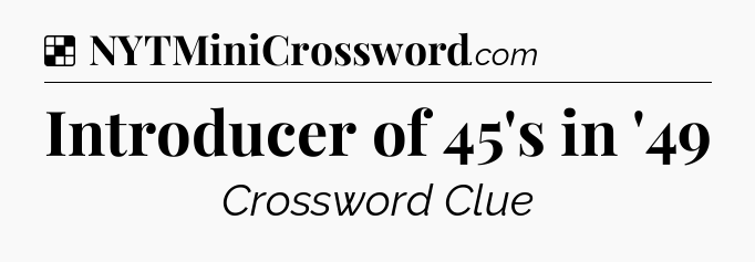 Solution: Introducer of 45's in '49 - NYT Crossword