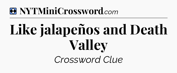 Solution: Like jalapeños and Death Valley - NYT Mini Crossword