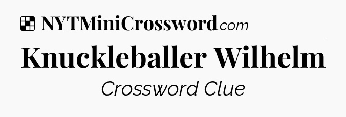 Solution: Knuckleballer Wilhelm - NYT Crossword