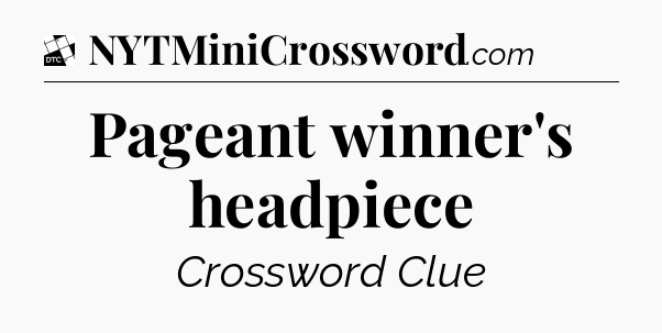 Pageant winner's headpiece - Daily Themed Mini Crossword