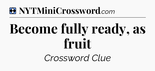 Solution: Become fully ready, as fruit - NYT Mini Crossword