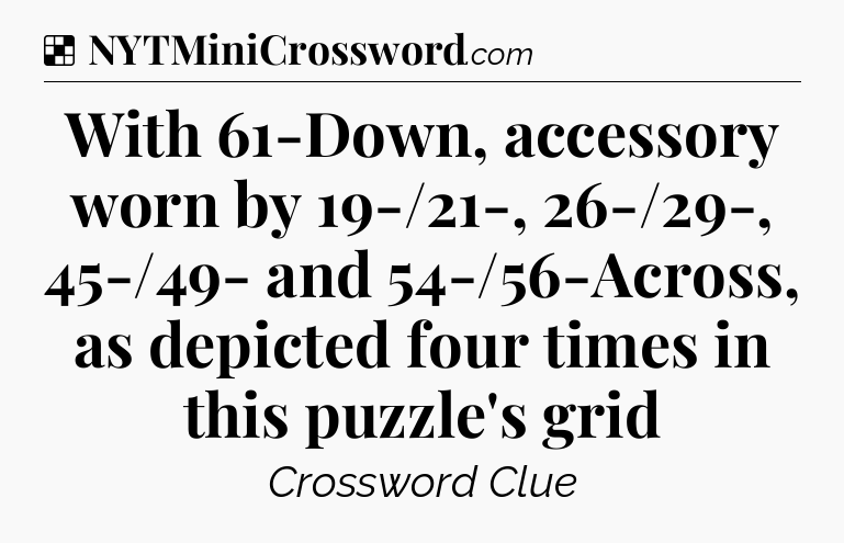 Solution: With 61-Down, accessory worn by 19-/21-, 26-/29-, 45-/49- and 54-/56-Across, as depicted four times in this puzzle's grid - NYT Crossword