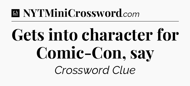 Gets into character for Comic-Con, say - LA Times Crossword