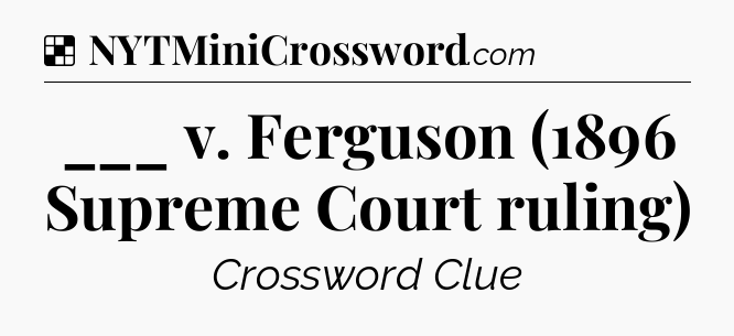 Solution: ___ v. Ferguson (1896 Supreme Court ruling) - NYT Crossword