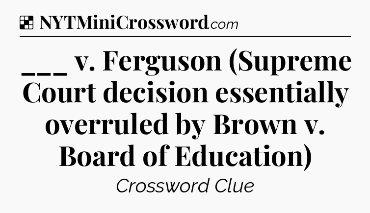Solution: ___ v. Ferguson (Supreme Court decision essentially overruled by Brown v. Board of Education) - NYT Crossword