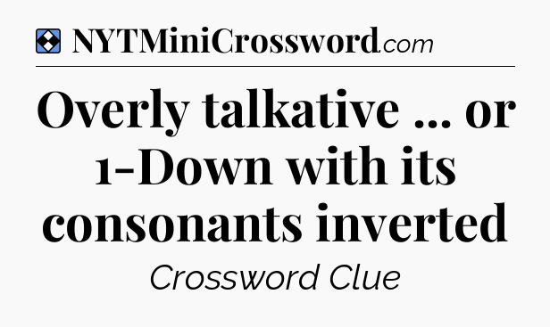 Solution: Overly talkative ... or 1-Down with its consonants inverted - NYT Mini Crossword