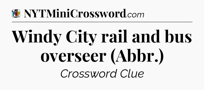 Windy City rail and bus overseer (Abbr.) Crossword Clue