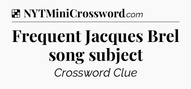 Solution: Frequent Jacques Brel song subject - NYT Crossword
