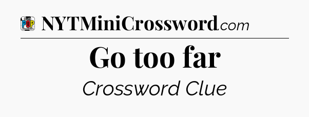 Go too far Crossword Clue