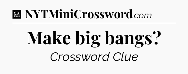 Make big bangs - LA Times Crossword