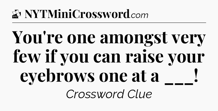 You're one amongst very few if you can raise your eyebrows one at a ___ - Daily Themed Classic Crossword