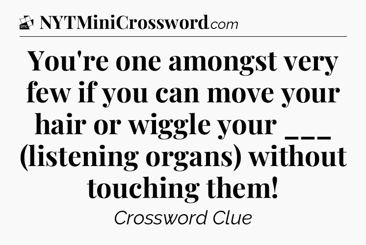 You're one amongst very few if you can move your hair or wiggle your ___ (listening organs) without touching them - Daily Themed Classic Crossword