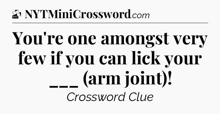 You're one amongst very few if you can lick your ___ (arm joint) - Daily Themed Classic Crossword