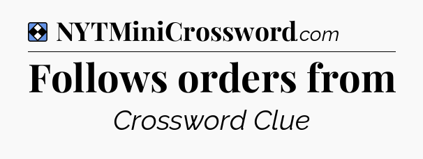 Solution: Follows orders from - NYT Mini Crossword