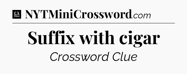 Suffix with cigar - LA Times Crossword