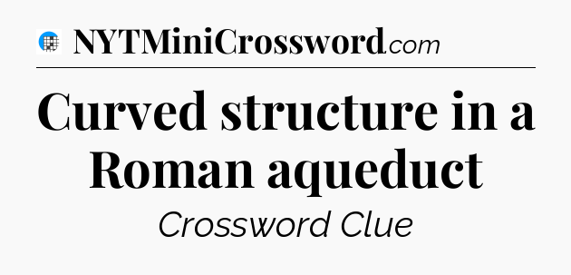 Curved structure in a Roman aqueduct Crossword Clue