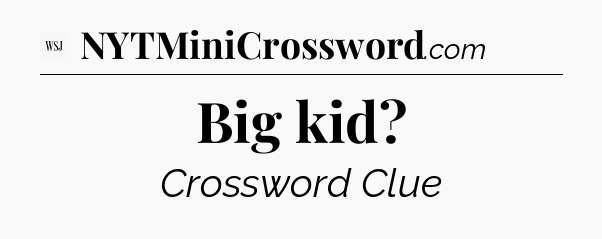 Big kid - WSJ Crossword