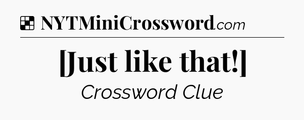 Solution: [Just like that!] - NYT Crossword