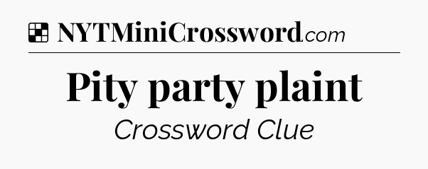 Solution: Pity party plaint - NYT Crossword