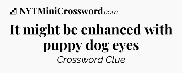 Solution: It might be enhanced with puppy dog eyes - NYT Crossword