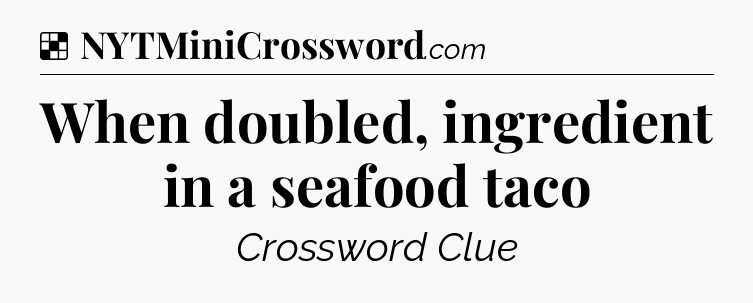 Solution: When doubled, ingredient in a seafood taco - NYT Crossword