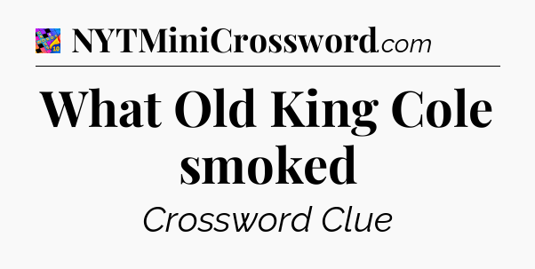 What Old King Cole smoked Crossword Clue