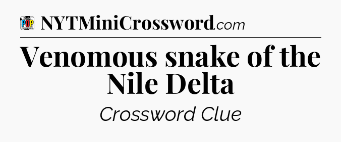 Venomous snake of the Nile Delta Crossword Clue