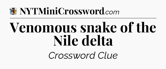 Venomous snake of the Nile delta Crossword Clue