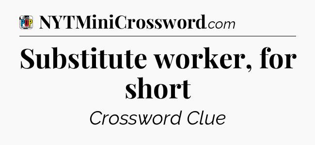 Substitute worker, for short Crossword Clue