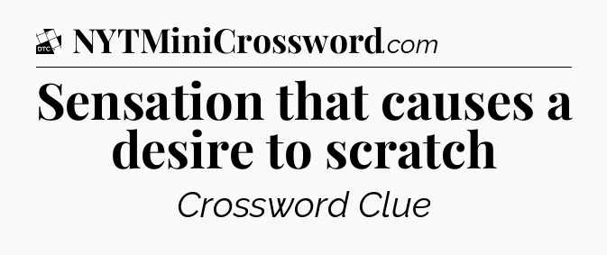 Sensation that causes a desire to scratch - Daily Themed Classic Crossword