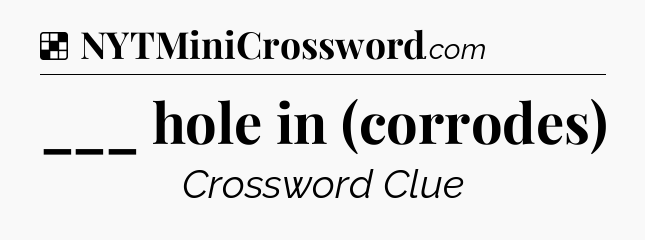 Solution: ___ hole in (corrodes) - NYT Crossword