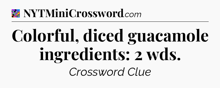 Colorful, diced guacamole ingredients: 2 wds Crossword Clue