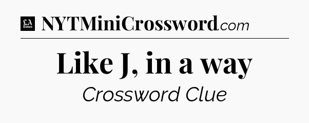 Like J, in a way - LA Times Crossword