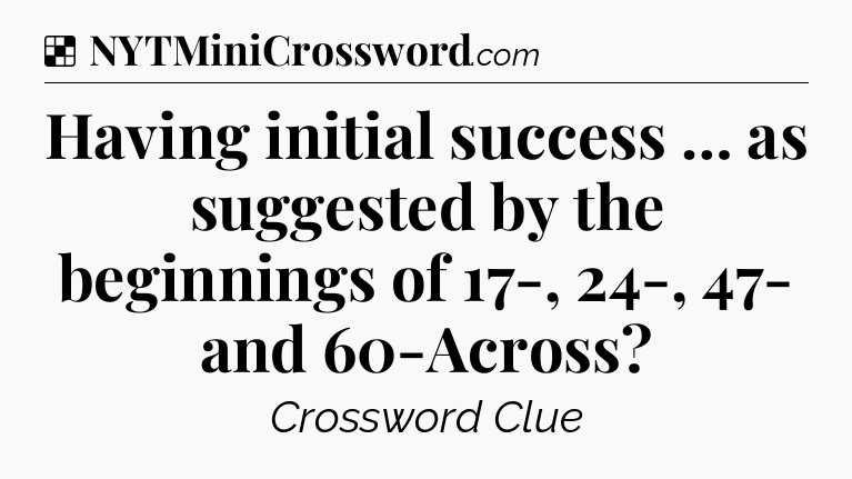Solution: Having initial success … as suggested by the beginnings of 17-, 24-, 47- and 60-Across - NYT Crossword