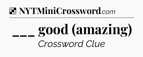 Solution: ___ good (amazing) - NYT Crossword