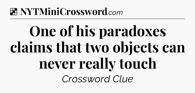 Solution: One of his paradoxes claims that two objects can never really touch - NYT Crossword