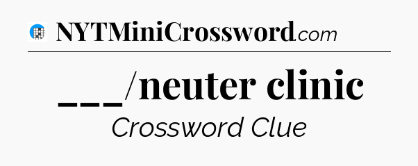 ___/neuter clinic Crossword Clue