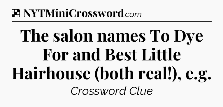 Solution: The salon names To Dye For and Best Little Hairhouse (both real!), e.g - NYT Crossword