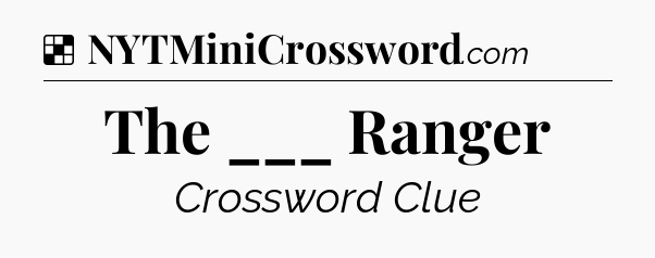 Solution: The ___ Ranger - NYT Crossword