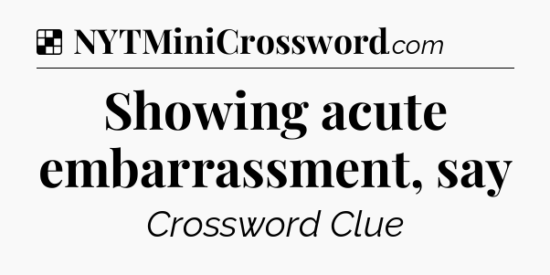 Solution: Showing acute embarrassment, say - NYT Crossword