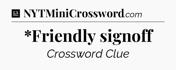 *Friendly signoff - LA Times Crossword