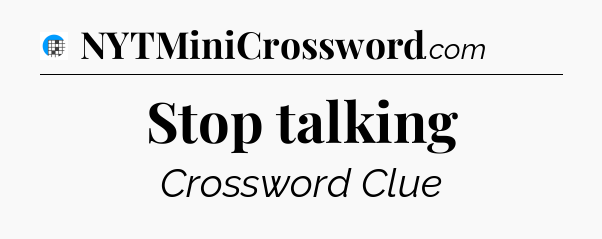 Stop talking Crossword Clue