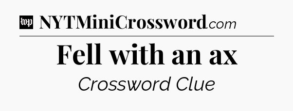 Fell with an ax Crossword Clue
