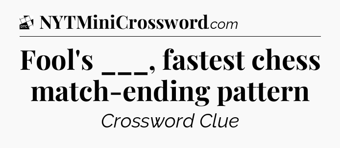 Fool's ___, fastest chess match-ending pattern - Daily Themed Classic Crossword